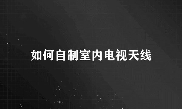 如何自制室内电视天线