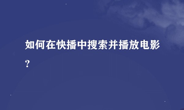 如何在快播中搜索并播放电影？