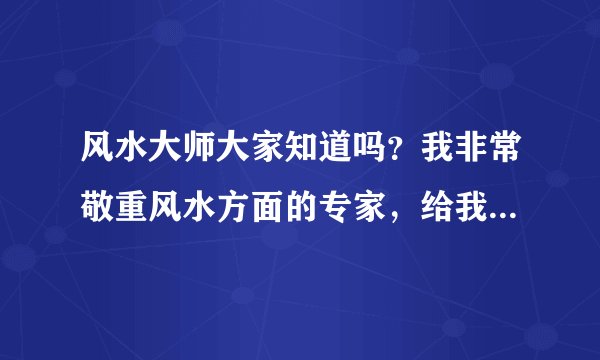 风水大师大家知道吗？我非常敬重风水方面的专家，给我介绍一个。