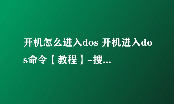 开机怎么进入dos 开机进入dos命令【教程】-搜狗输入法