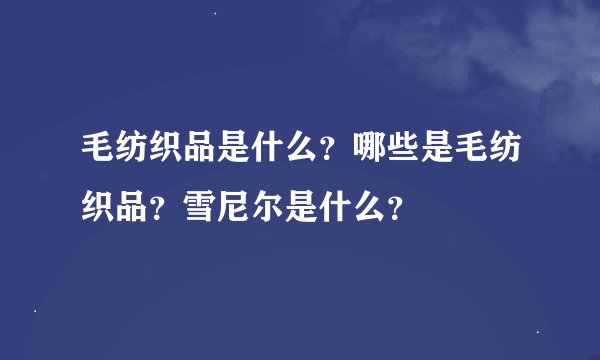 毛纺织品是什么？哪些是毛纺织品？雪尼尔是什么？
