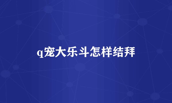 q宠大乐斗怎样结拜