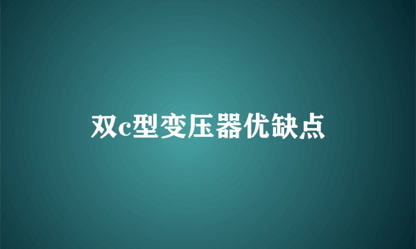 双c型变压器优缺点