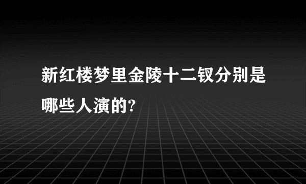 新红楼梦里金陵十二钗分别是哪些人演的?
