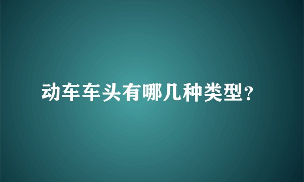 动车车头有哪几种类型？
