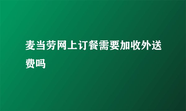 麦当劳网上订餐需要加收外送费吗