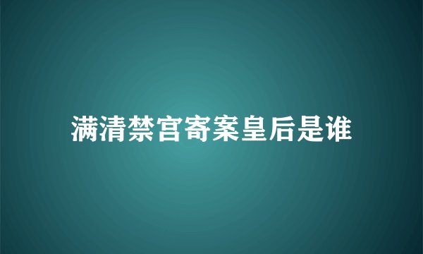 满清禁宫寄案皇后是谁