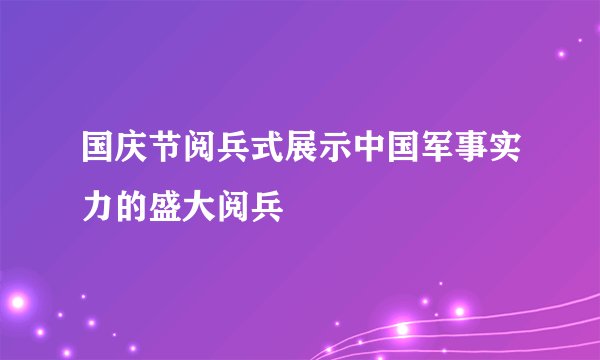 国庆节阅兵式展示中国军事实力的盛大阅兵