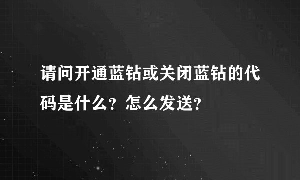 请问开通蓝钻或关闭蓝钻的代码是什么？怎么发送？