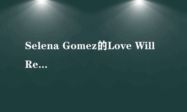 Selena Gomez的Love Will Remember的中文歌词