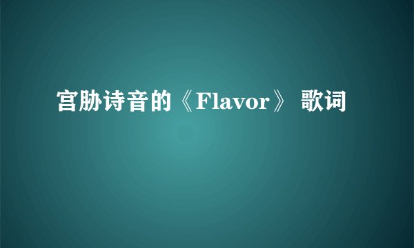 宫胁诗音的《Flavor》 歌词