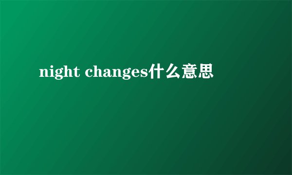 night changes什么意思