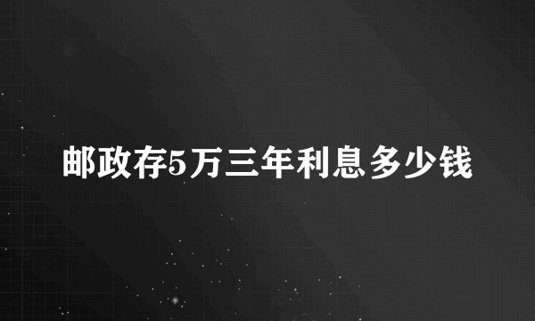 邮政存5万三年利息多少钱