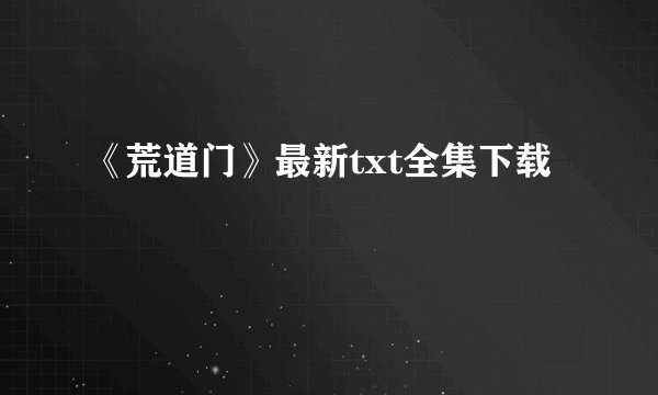 《荒道门》最新txt全集下载