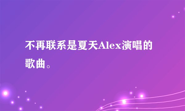 不再联系是夏天Alex演唱的歌曲。