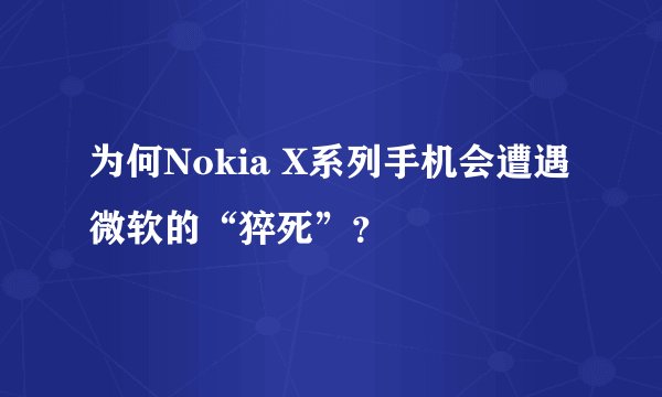 为何Nokia X系列手机会遭遇微软的“猝死”？