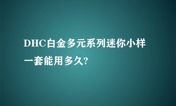 DHC白金多元系列迷你小样一套能用多久?