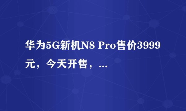 华为5G新机N8 Pro售价3999元，今天开售，是华为nova 8 Pro的5G升级版吗？