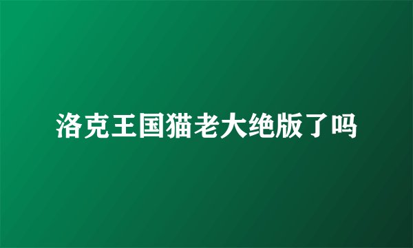 洛克王国猫老大绝版了吗