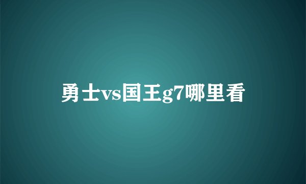 勇士vs国王g7哪里看