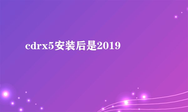 cdrx5安装后是2019