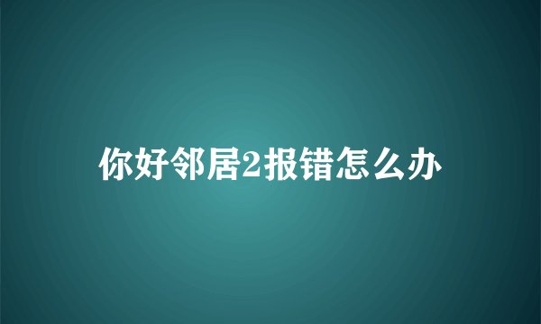 你好邻居2报错怎么办