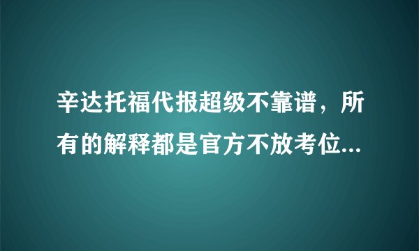 辛达托福代报超级不靠谱，所有的解释都是官方不放考位，明明有人报考