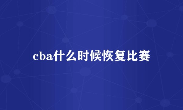 cba什么时候恢复比赛