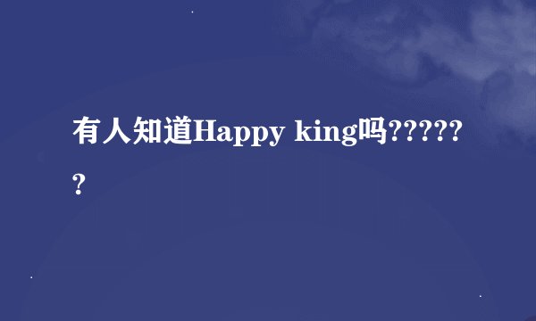 有人知道Happy king吗??????