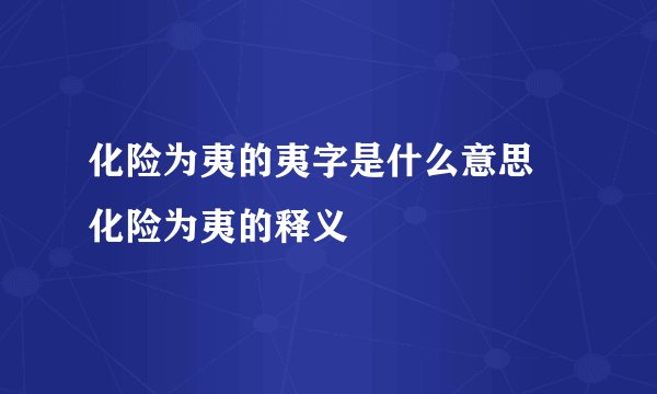 化险为夷的夷字是什么意思 化险为夷的释义