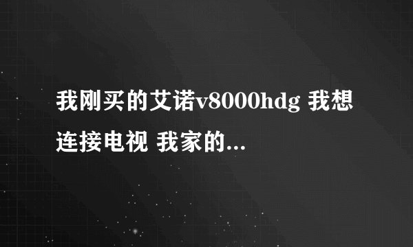 我刚买的艾诺v8000hdg 我想连接电视 我家的电视是长虹的高清电视 怎么连接？