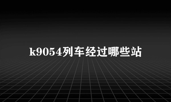 k9054列车经过哪些站