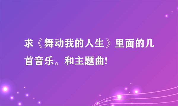 求《舞动我的人生》里面的几首音乐。和主题曲!