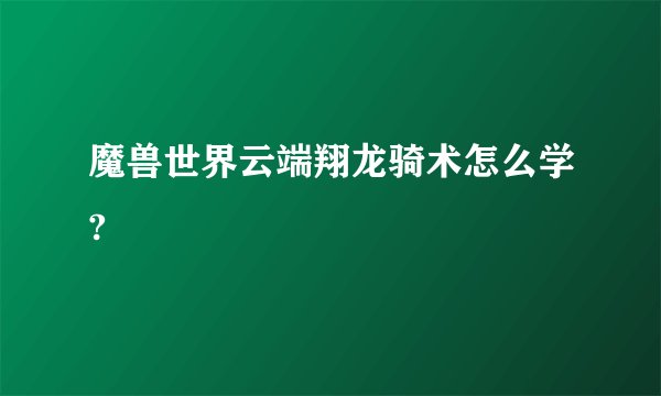 魔兽世界云端翔龙骑术怎么学?