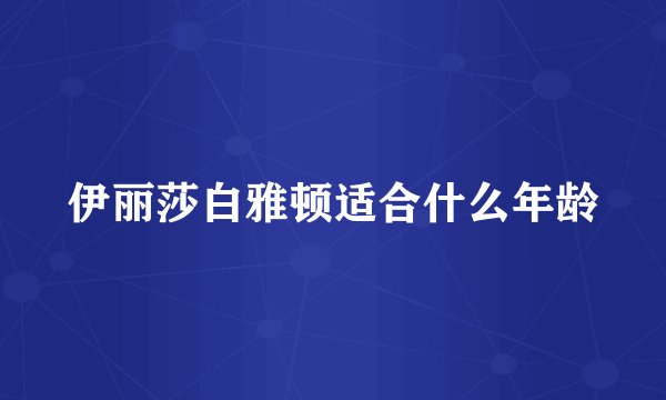 伊丽莎白雅顿适合什么年龄