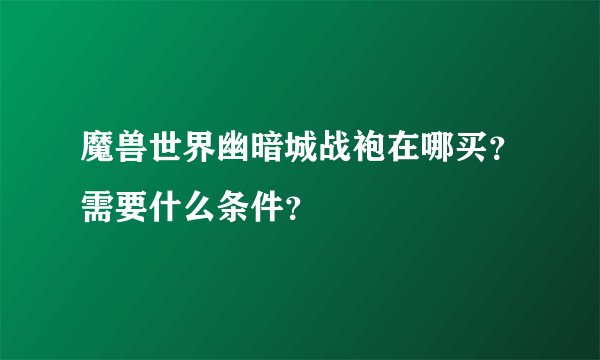 魔兽世界幽暗城战袍在哪买？需要什么条件？