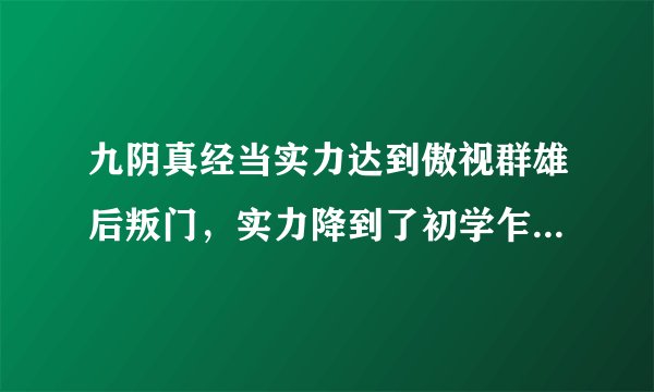 九阴真经当实力达到傲视群雄后叛门，实力降到了初学乍练，是不是还要重新练到傲视群雄才能加入桃花岛？