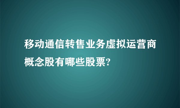 移动通信转售业务虚拟运营商概念股有哪些股票?