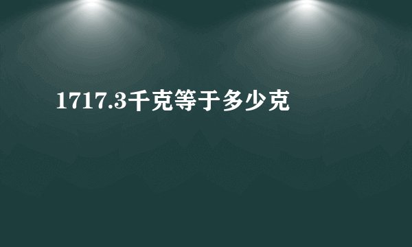 1717.3千克等于多少克