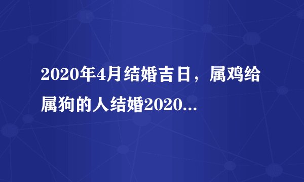 2020年4月结婚吉日，属鸡给属狗的人结婚2020年那个日子好？