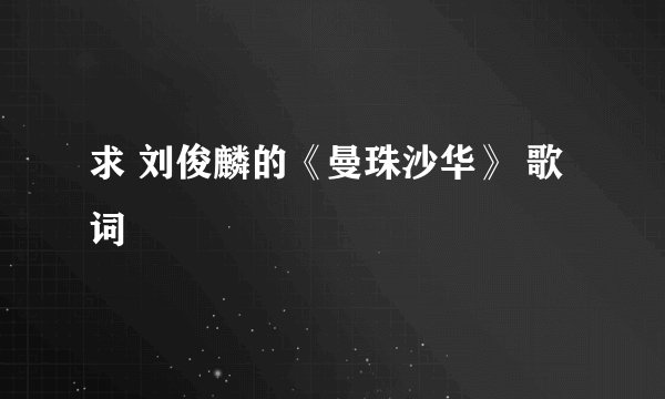 求 刘俊麟的《曼珠沙华》 歌词