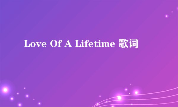 Love Of A Lifetime 歌词