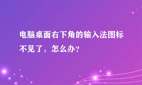电脑桌面右下角的输入法图标不见了，怎么办？