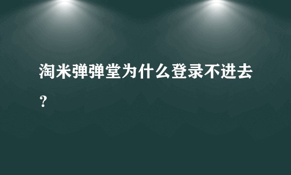 淘米弹弹堂为什么登录不进去？