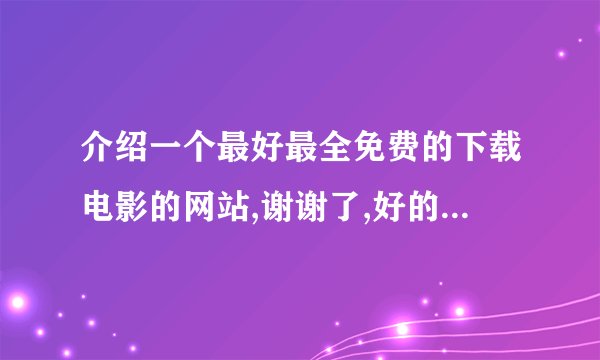 介绍一个最好最全免费的下载电影的网站,谢谢了,好的话追加50分