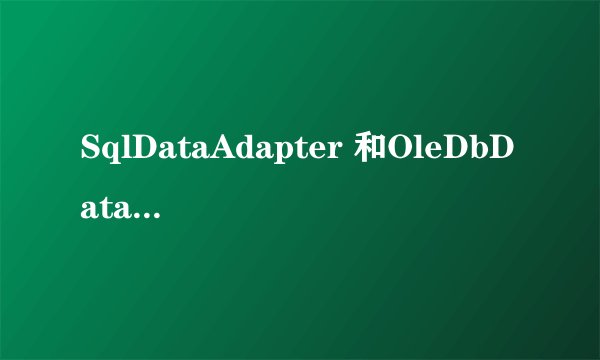 SqlDataAdapter 和OleDbDataAdapter的区别