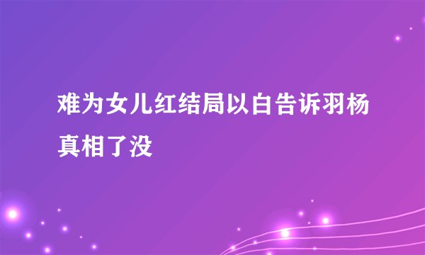 难为女儿红结局以白告诉羽杨真相了没