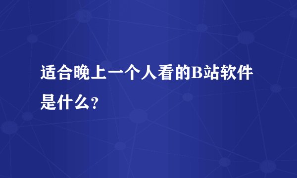 适合晚上一个人看的B站软件是什么？