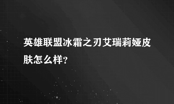 英雄联盟冰霜之刃艾瑞莉娅皮肤怎么样？
