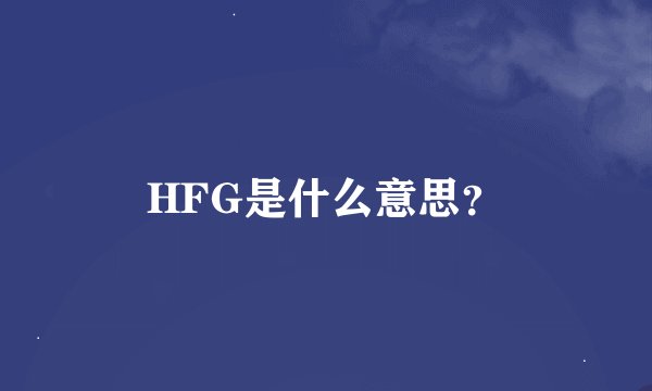 HFG是什么意思？